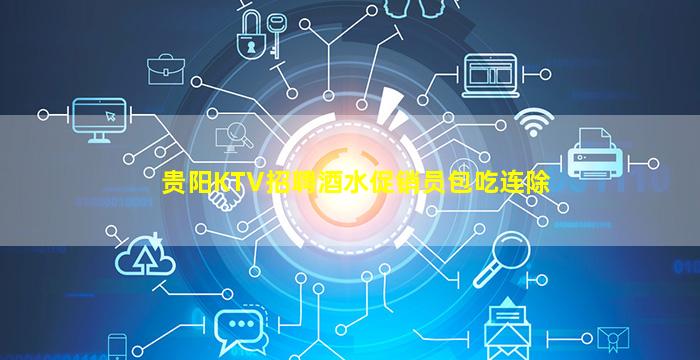 贵阳KTV招聘酒水促销员包吃连除