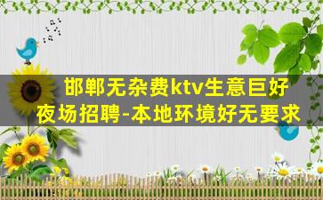 邯郸无杂费ktv生意巨好夜场招聘-本地环境好无要求