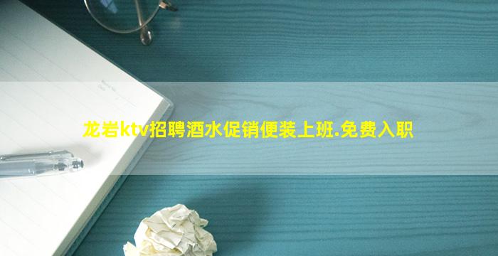 龙岩ktv招聘酒水促销便装上班.免费入职